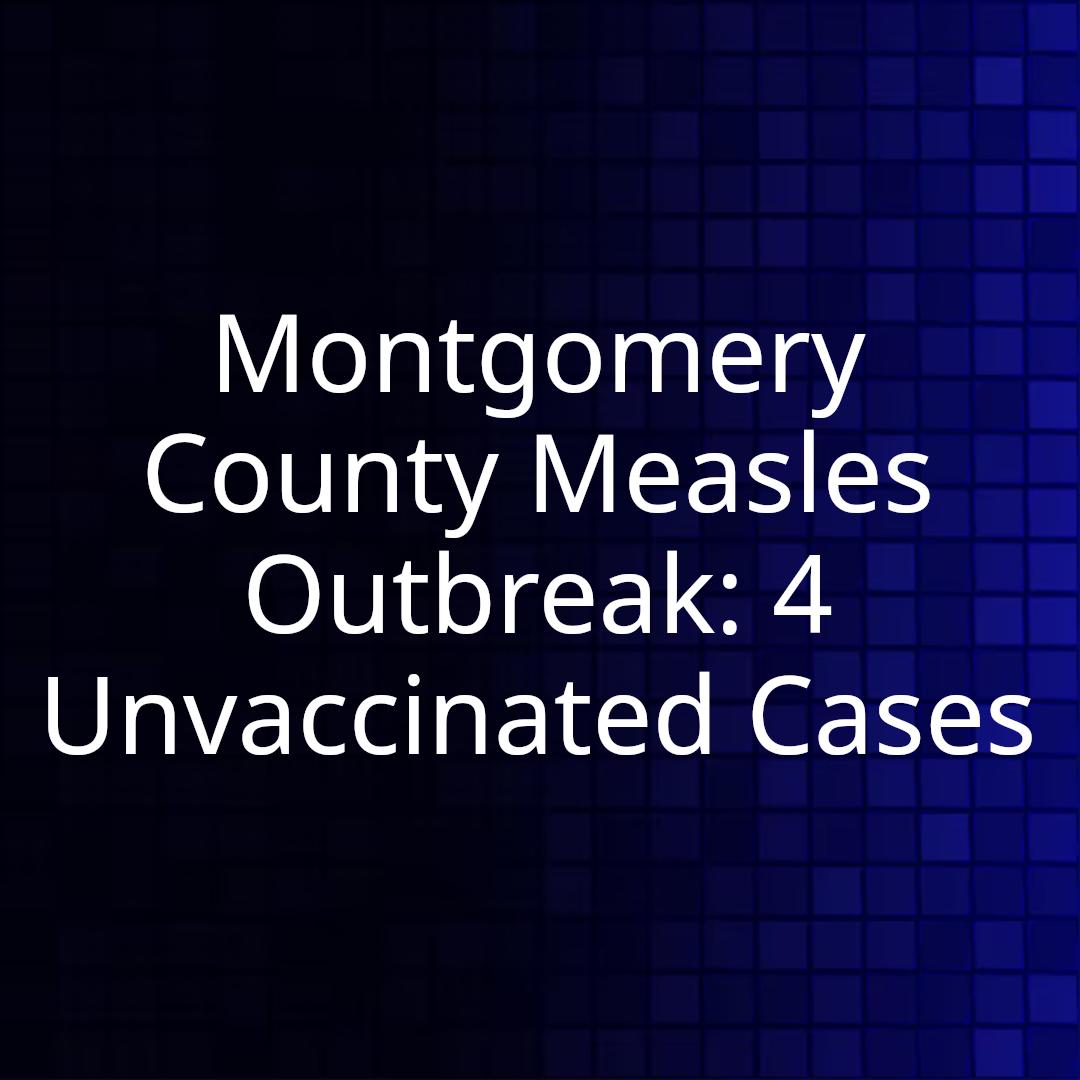 Montgomery County Measles Outbreak: 4 Unvaccinated Cases