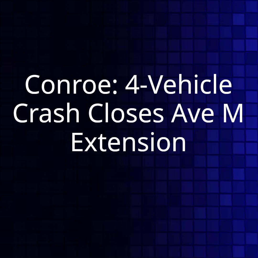Conroe: 4-Vehicle Crash Closes Ave M Extension