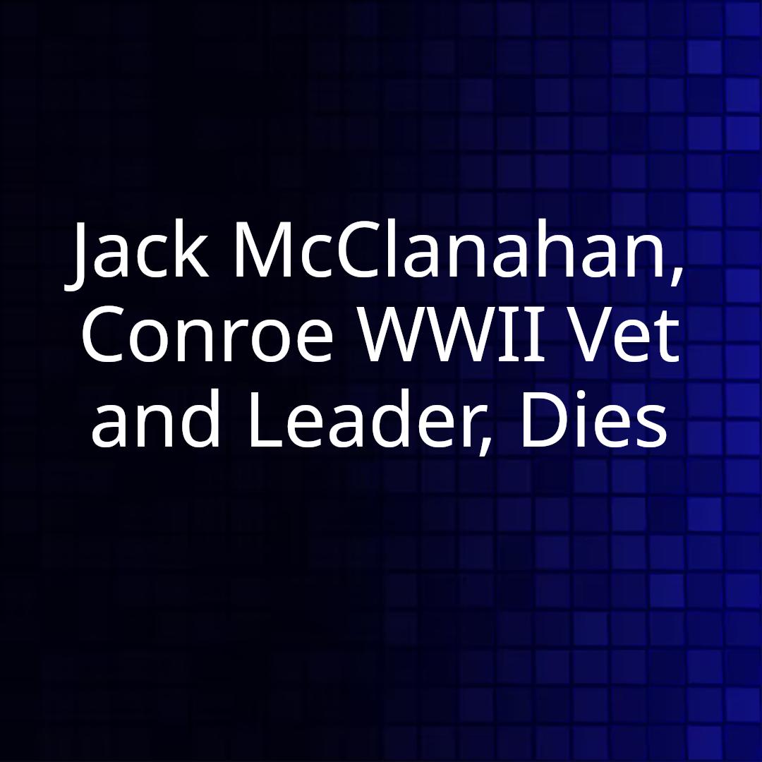 Jack McClanahan, Conroe WWII Vet and Leader, Dies
