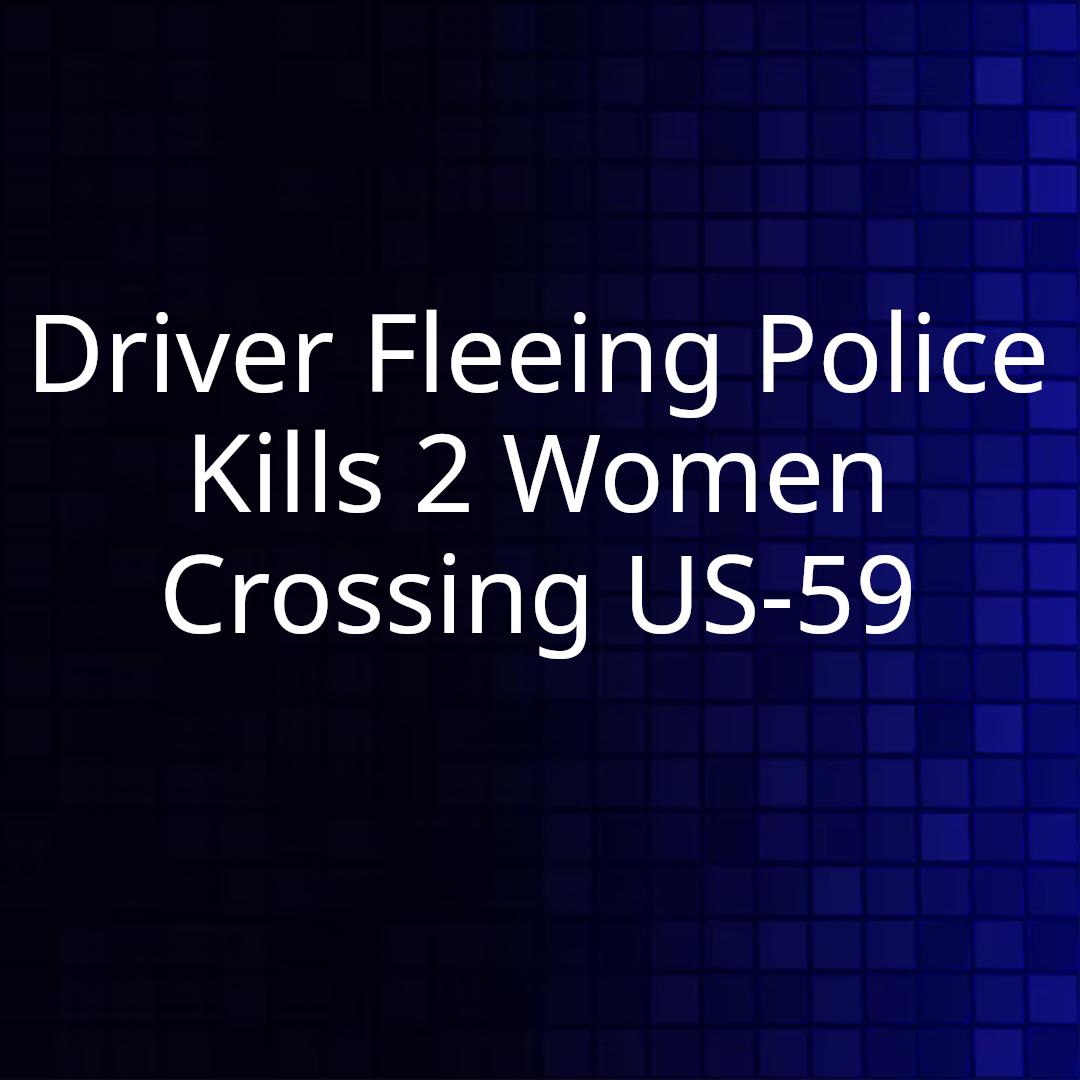 Driver Fleeing Police Kills 2 Women Crossing US-59