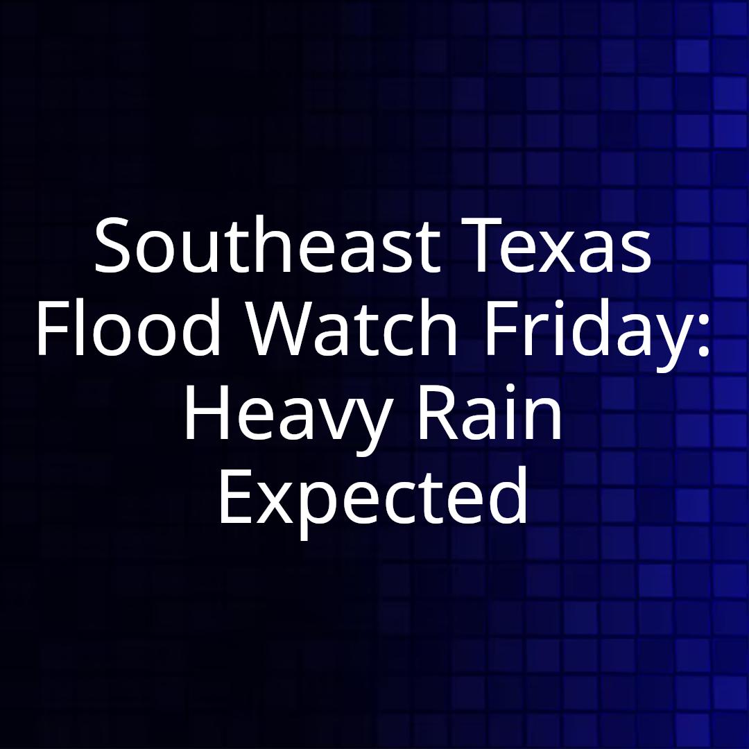 Southeast Texas Flood Watch Friday: Heavy Rain Expected