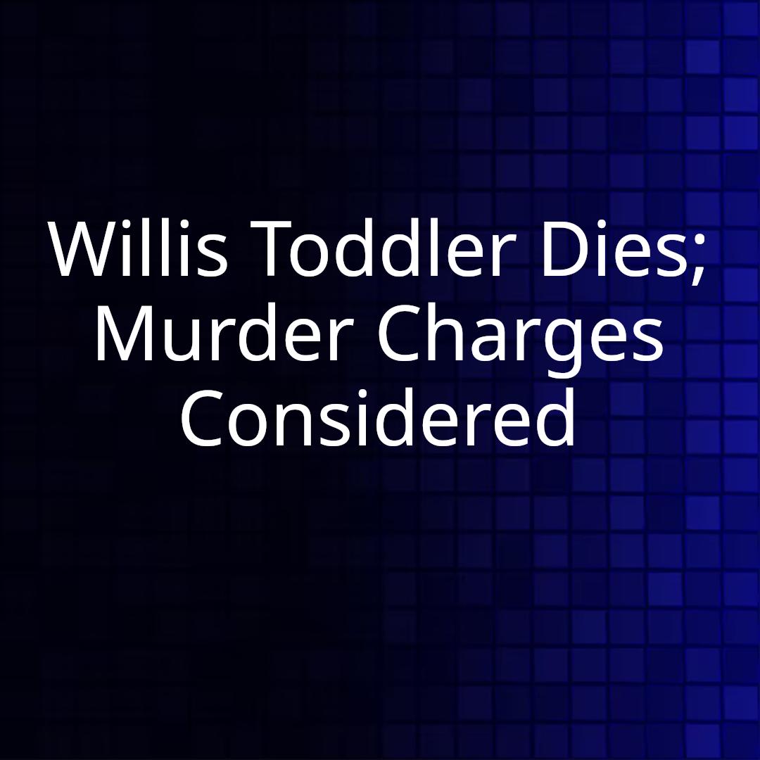 Willis Toddler Dies; Murder Charges Considered