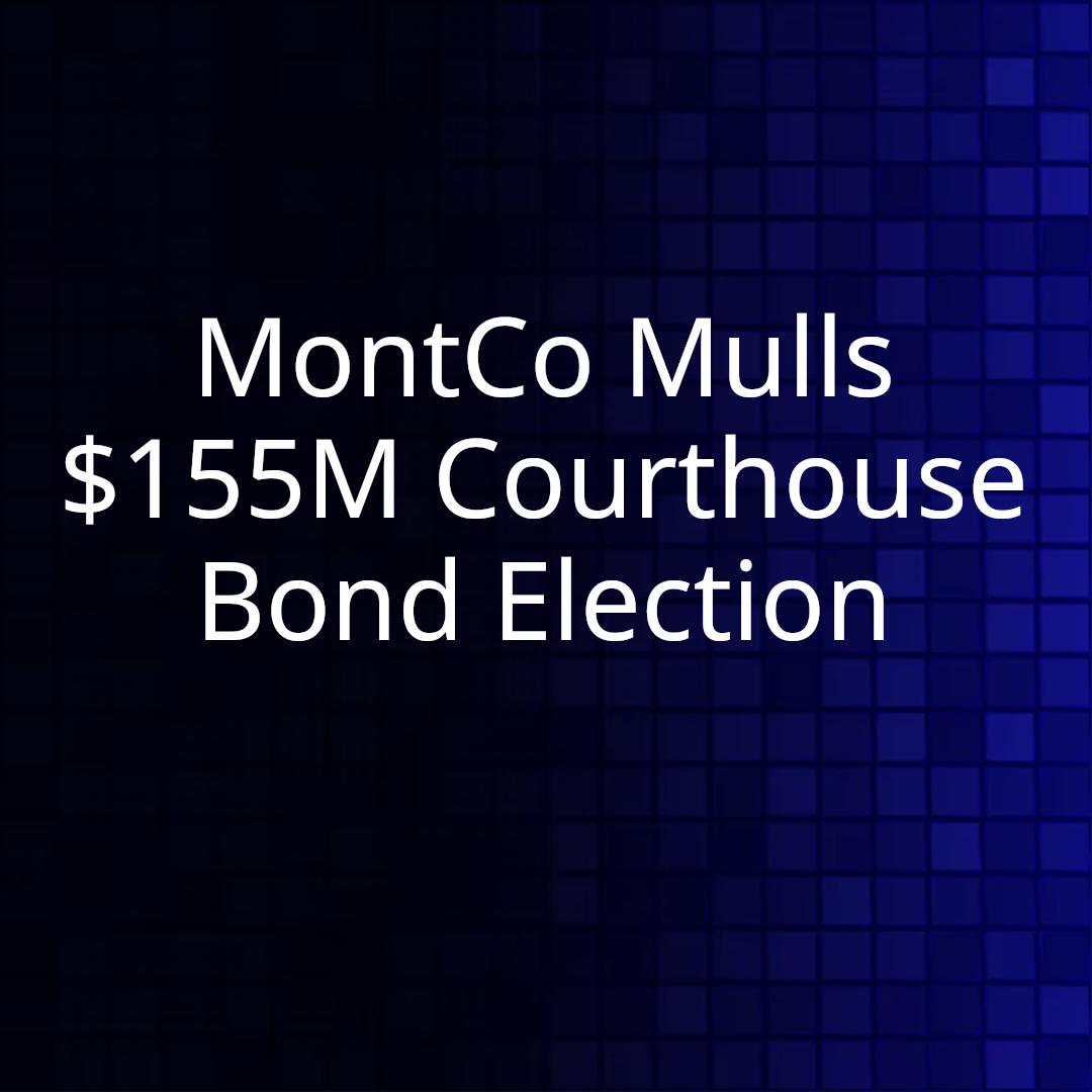 MontCo Mulls $155M Courthouse Bond Election