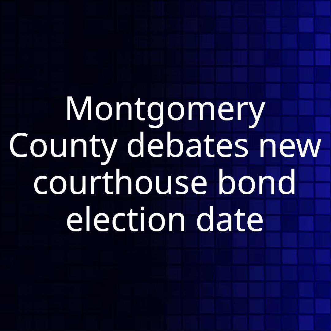 Montgomery County debates new courthouse bond election date