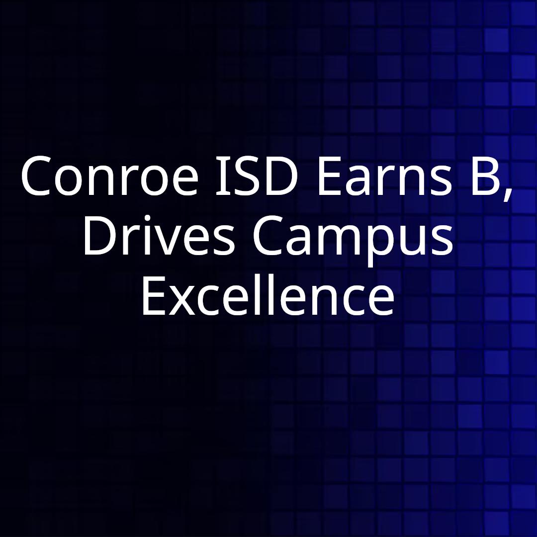 Conroe ISD Earns B, Drives Campus Excellence