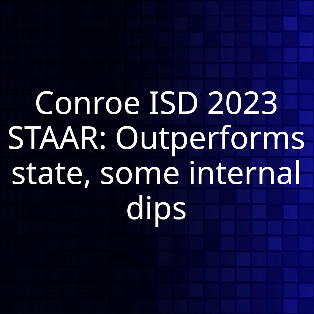 Conroe ISD 2023 STAAR: Outperforms state, some internal dips