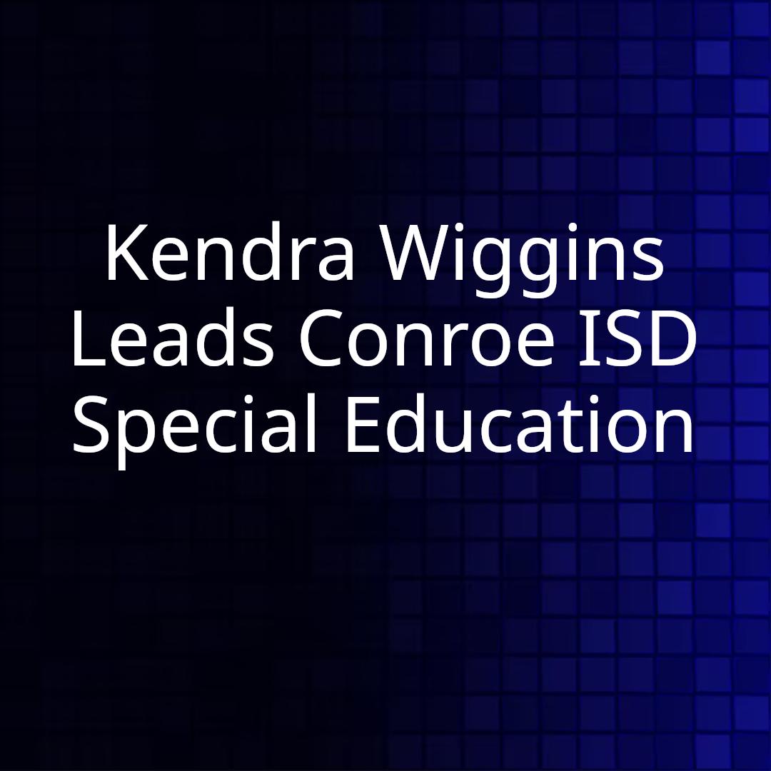 Kendra Wiggins Leads Conroe ISD Special Education