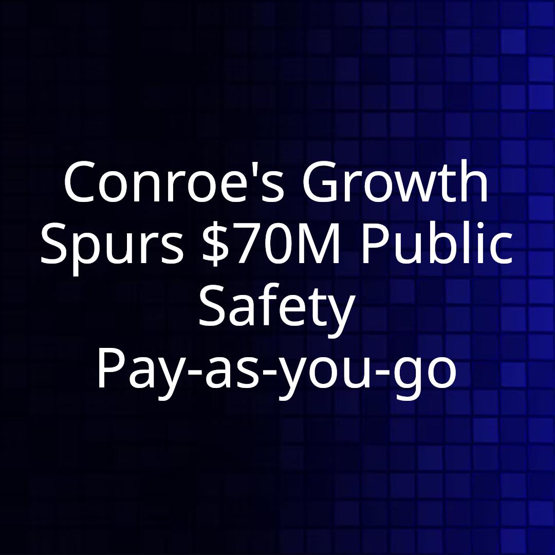 Conroe's Growth Spurs $70M Public Safety Pay-as-you-go