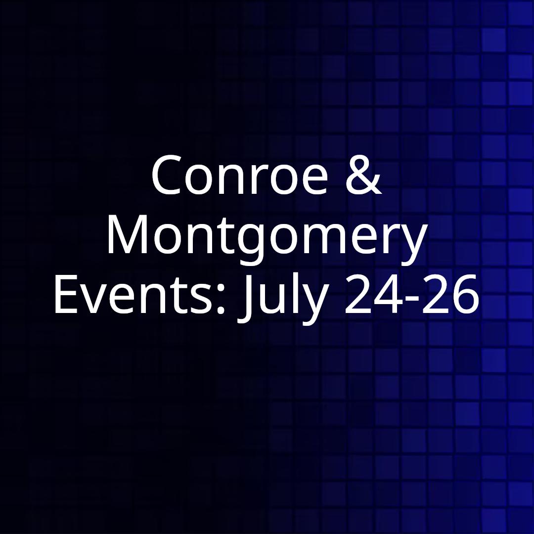 Conroe & Montgomery Events: July 24-26
