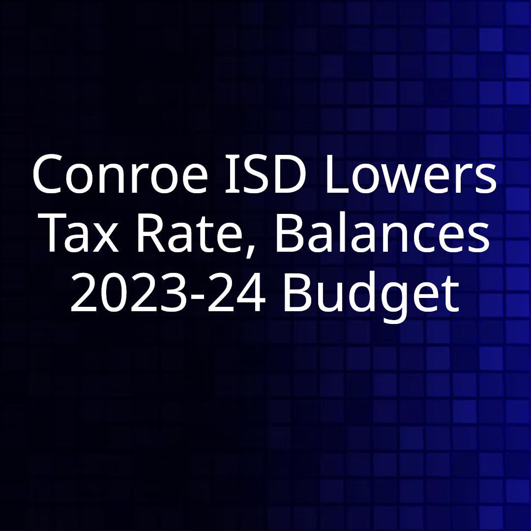 Conroe ISD Lowers Tax Rate, Balances 2023-24 Budget