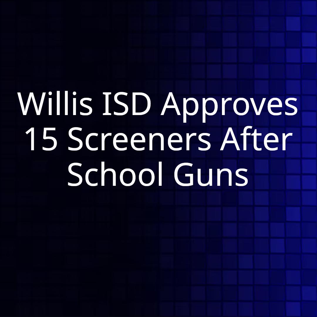 Willis ISD Approves 15 Screeners After School Guns