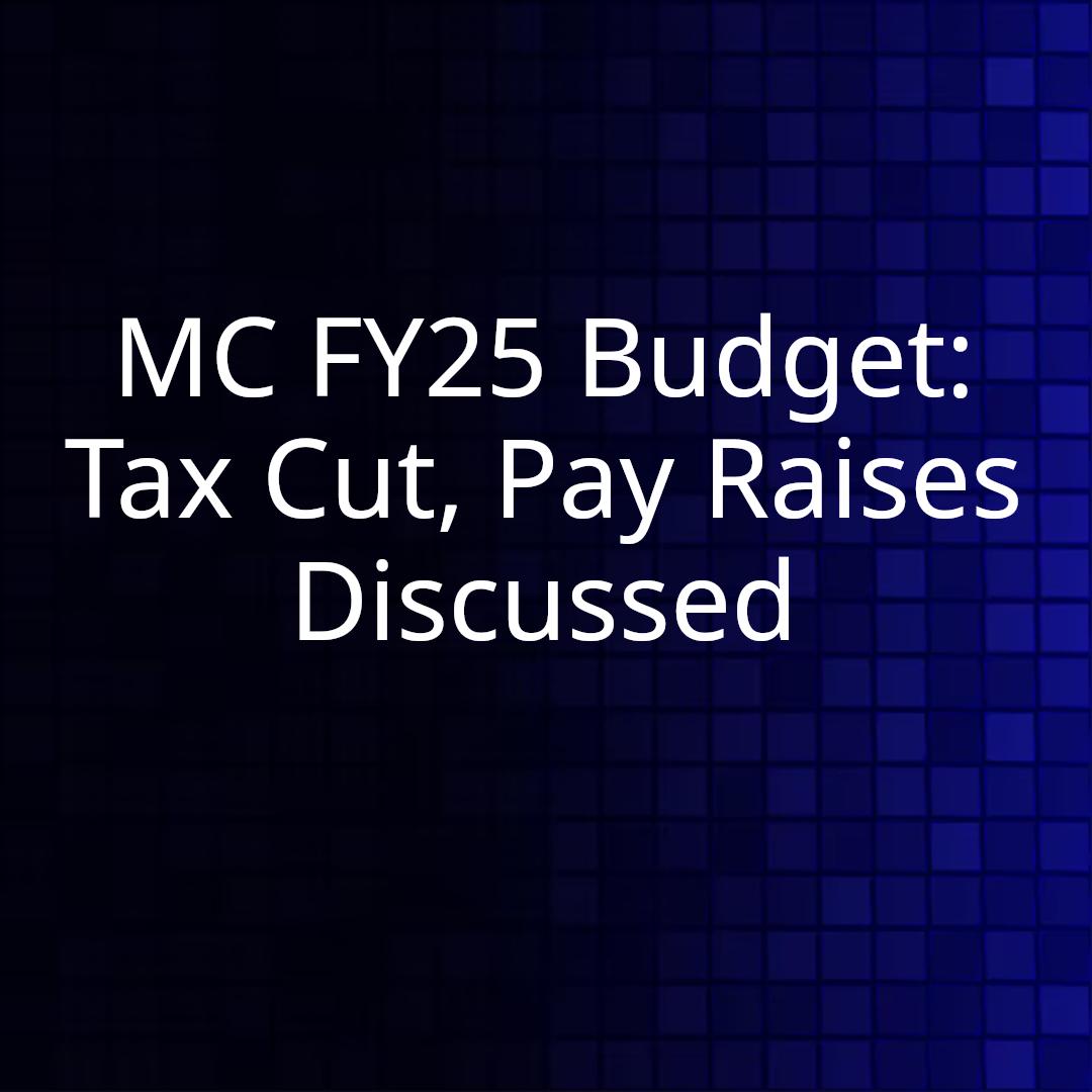 MC FY25 Budget: Tax Cut, Pay Raises Discussed