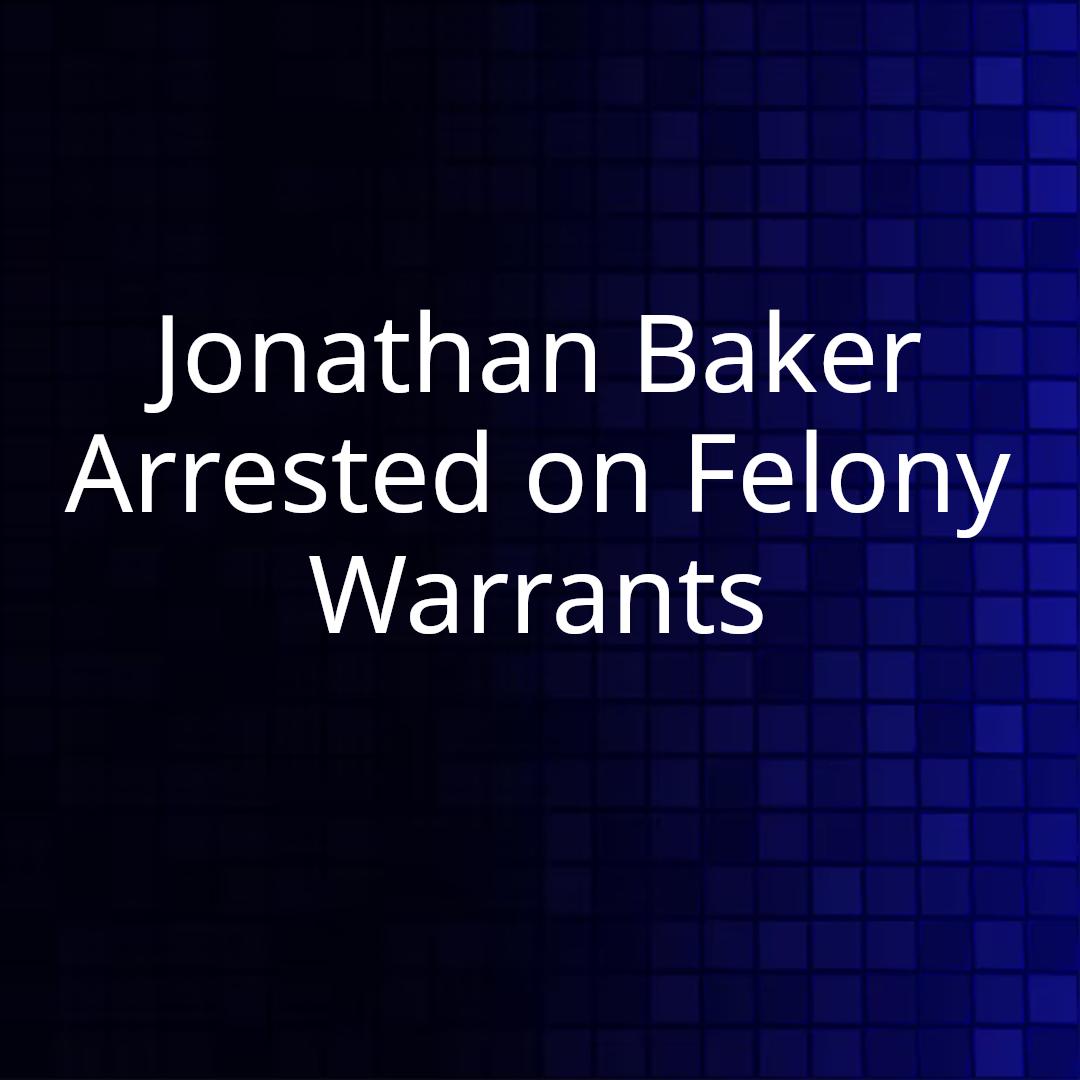 Jonathan Baker Arrested on Felony Warrants