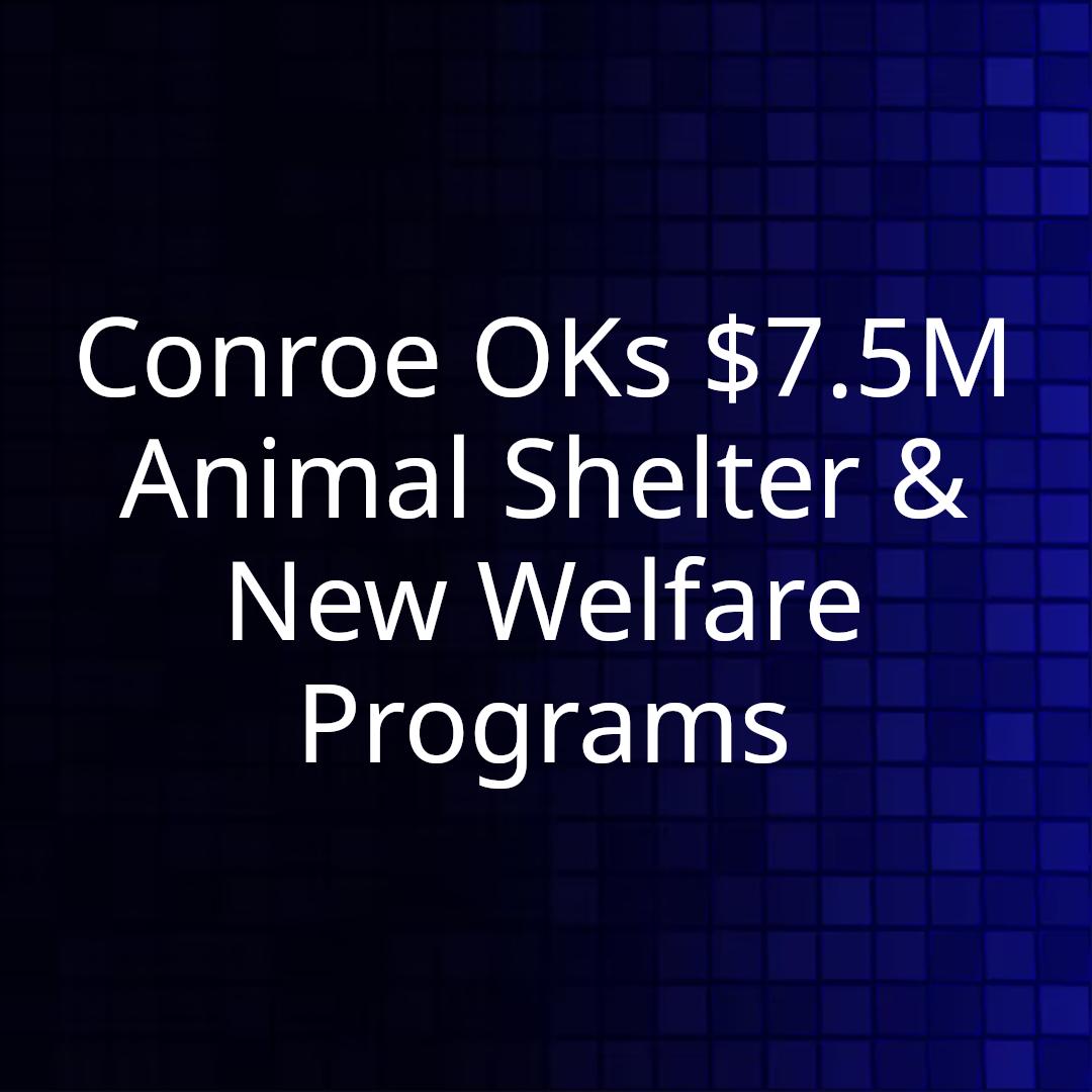 Conroe OKs $7.5M Animal Shelter & New Welfare Programs