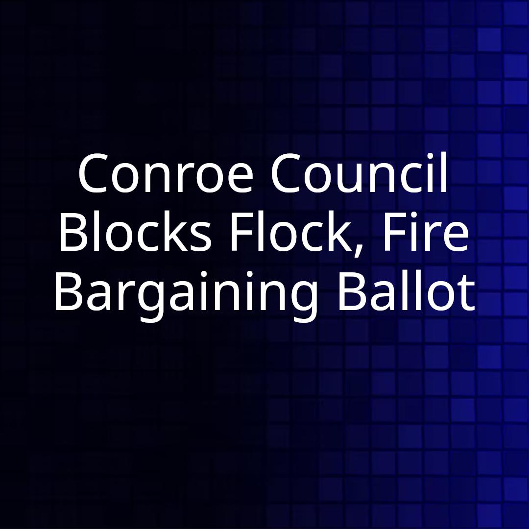 Conroe Council Blocks Flock, Fire Bargaining Ballot
