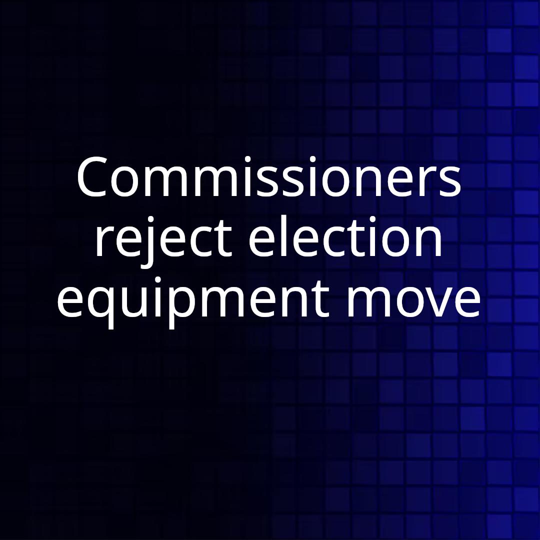 Commissioners reject election equipment move